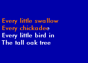 Every IiHle swallow
Every Chickadee

Every lime bird in
The fall oak tree