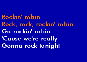 Rockin' robin
Rock, rock, rockin' robin

Go rockin' robin
'Cause we're really
Gonna rock tonight