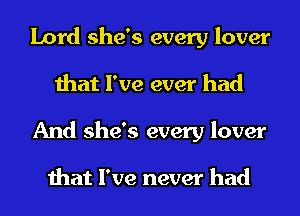 Lord she's every lover
that I've ever had
And she's every lover

that I've never had