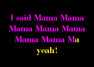 I said Mama Mama
Mama Mama Mama
Mama Mama Ma

yeahi