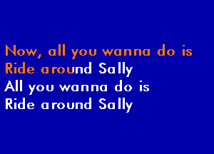 Now, 0 you wanna do is

Ride a round 50 y

All you wanna do is

Ride a round 50 y