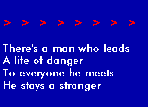 There's a man who leads

A life of danger
To everyone he meets
He stays a stranger