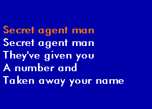 Secret agent man
Secret agent man

They've given you
A number and
Ta ken away your name