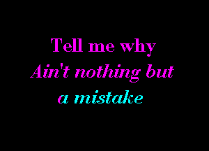 Tell me why

Ain't nothing but

a mistake