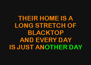 THEIR HOME IS A
LONG STRETCH OF
BLACKTOP
AND EVERY DAY
ISJUST ANOTHER DAY