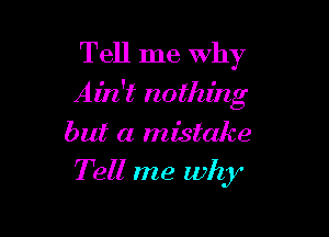 Tell me why
Ain't nothing

but a mistake

Tell me why