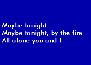Maybe ionig hf

Maybe tonight, by the fire
All alone you and I