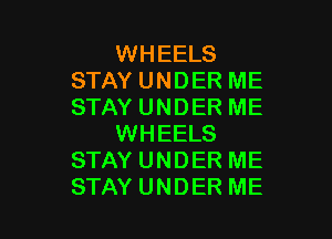 WHEELS
STAY UNDER ME
STAY UNDER ME

WHEELS
STAY UNDER ME
STAY UNDER ME