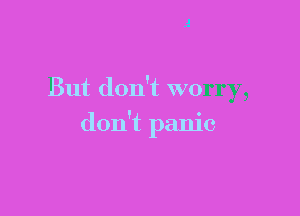 But don't worry,

don't panic