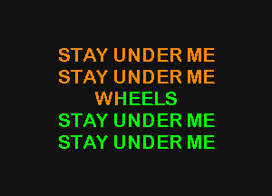 STAY UNDER ME
STAY UNDER ME

WHEELS
STAY UNDER ME
STAY UNDER ME