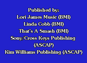 Published bgn
Lori James Music (BMI)
Linda Cobb (BMI)

That's A Smash (BMI)
SongVCross Keys Publishing
(ASCAP)

Kim Williams Publishing (ASCAP)