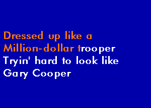 Dressed up like a
Million-dollor trooper

Tryin' hard to look like
Gary Cooper