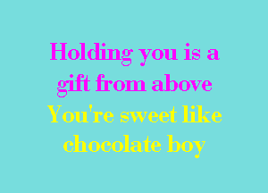 Holding you is a
gift from above
Yodre sweet like
chocolate boy

g