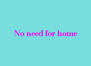 No need for home