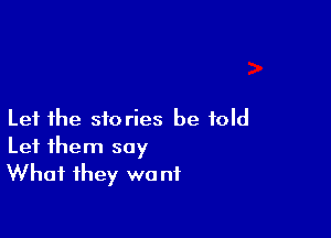 Let the stories be told

Let them say
What they wa nf