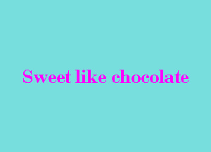 Sweet like chocolate