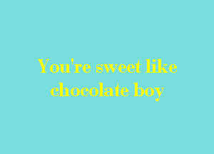 You're sweet like

chocolate boy