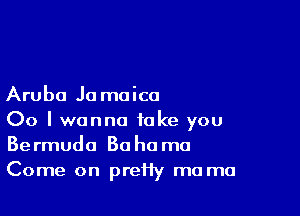 Aruba Jo moica

00 I wanna take you
Bermuda Ba homo
Come on preHy ma mu