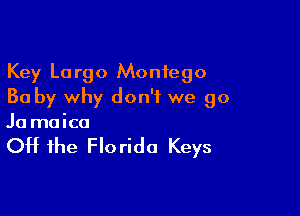 Key Largo Monfego
Ba by why don't we go

.10 maica

Off the Florida Keys