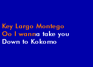 Key Lo rgo Monfego

00 I wanna take you
Down to Kokomo