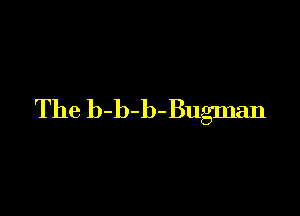 The b-b-b-Bugman