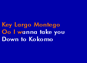 Key Lo rgo Monfego

00 I wanna take you
Down to Kokomo