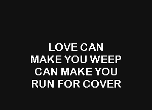 LOVE CAN

MAKEYOU WEEP
CAN MAKE YOU
RUN FOR COVER