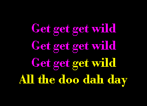 Get get get wild

Get get get wild

Get get get Wild
All the (loo dab (lay