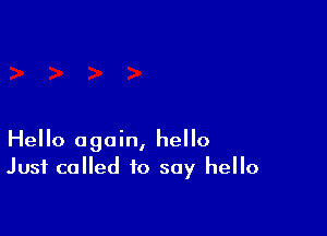 Hello again, hello
Just called to say hello