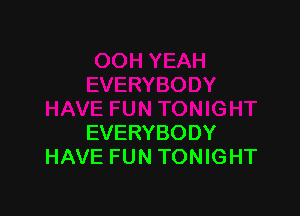 EVERYBODY
HAVE FUN TONIGHT