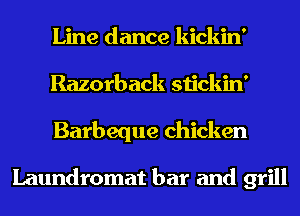 Line dance kickin'
Razorback stickin'
Barbeque chicken

Laundromat bar and grill