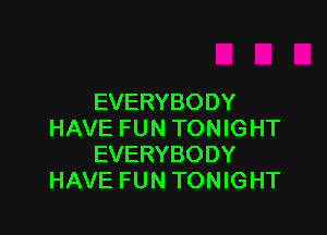 EVERYBODY

HAVE FUN TONIGHT
EVERYBODY
HAVE FUN TONIGHT