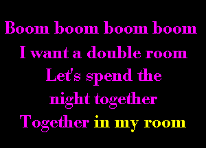 Boom boom boom boom

I want a double room
Let's Spend the
night together

Together in my room