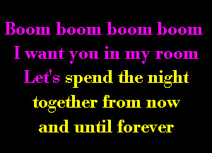 Boom boom boom boom

I want you in my room

Let's Spend the night
together from now

and until forever