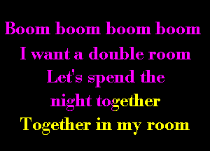 Boom boom boom boom

I want a double room
Let's Spend the
night together

Together in my room