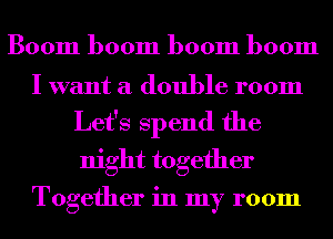 Boom boom boom boom

I want a double room
Let's Spend the
night together

Together in my room