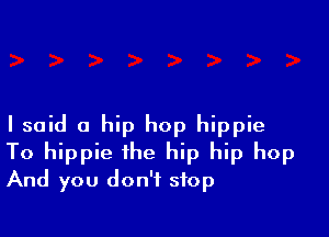 I said a hip hop hippie
To hippie the hip hip hop
And you don't stop