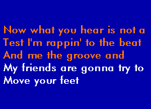 Now what you hear is not a

Test I'm rappin' to he beat
And me he groove and

My friends are gonna try to
Move your feet