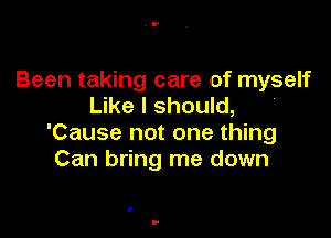 Been taking care of myself
Like I should,

'Cause not one thing
Can bring me down

I

V