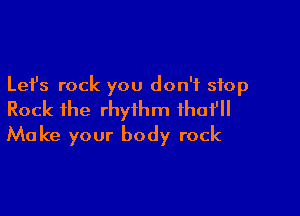 Lefs rock you don't stop

Rock ihe rhythm ihof'll
Make your body rock