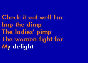 Check if out well I'm
Imp the dimp

The ladies' pimp
The women fight for
My delight