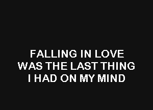 FALLING IN LOVE

WAS THE LAST THING
I HAD ON MY MIND