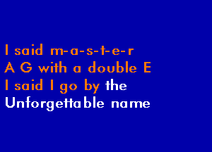 I said m-a-s-f-e-r

A G with a double E

I said I go by the

Unforgeifa ble no me