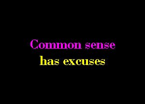 Common sense

has excuses