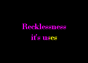 Recklessness

it's uses