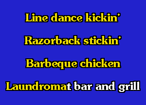 Line dance kickin'
Razorback stickin'
Barbeque chicken

Laundromat bar and grill