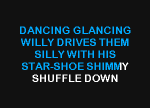 DANCING GLANCING
WILLY DRIVES THEM
SILLYWITH HIS
STAR-SHOE SHIMMY
SHUFFLE DOWN