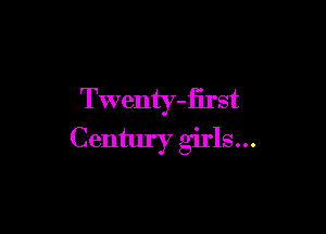 Twenty-first

Century girls...