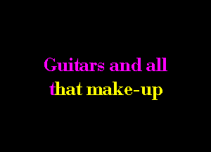 Guitars and all

that make-up