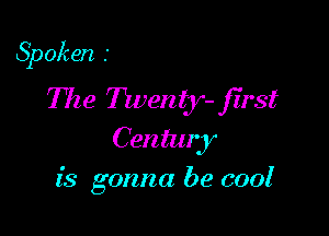 Spoken .'
The Twemjr- first

Century
is gonna be Goof